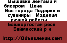 Вышивка лентами и бисером › Цена ­ 25 000 - Все города Подарки и сувениры » Изделия ручной работы   . Башкортостан респ.,Баймакский р-н